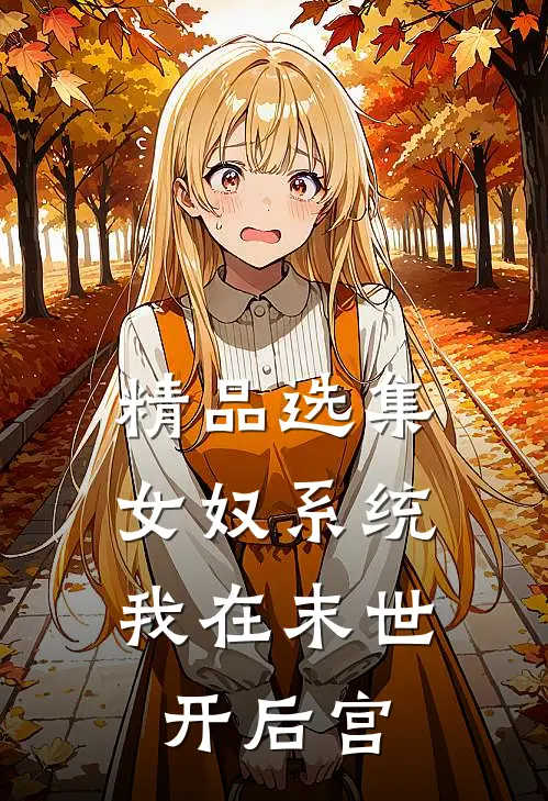 精品选集女奴系统：我在末世开后宫