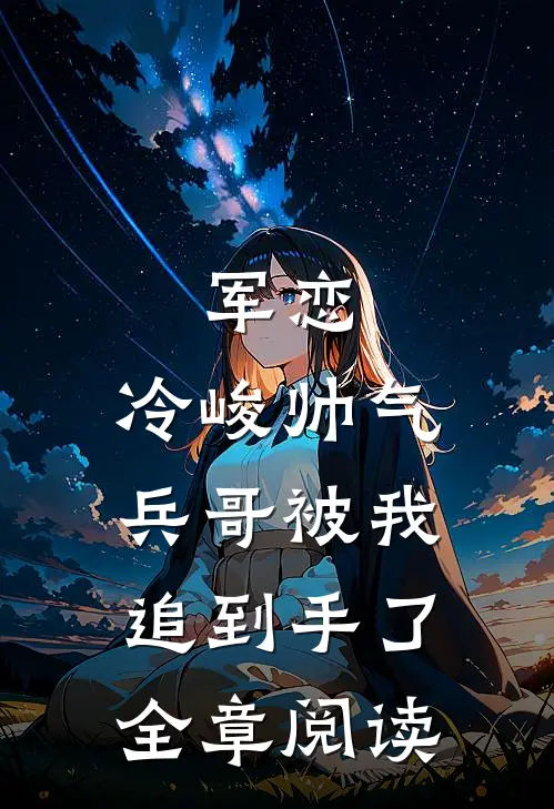军恋，冷峻帅气兵哥被我追到手了全章阅读