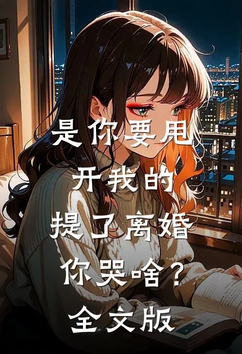 是你要甩开我的，提了离婚你哭啥？全文版