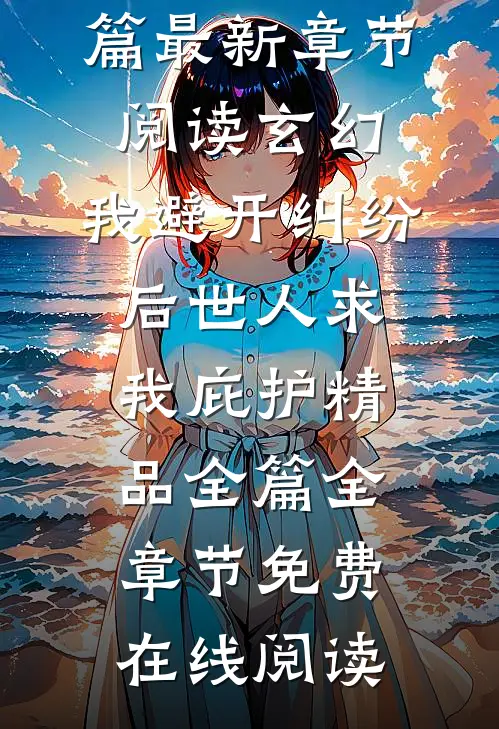 玄幻:我避开纠纷后世人求我庇护精品全篇