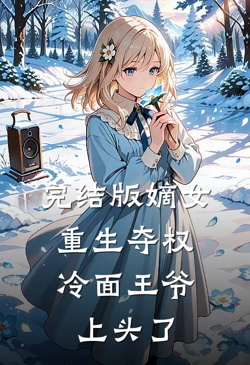 完结版嫡女重生夺权，冷面王爷上头了