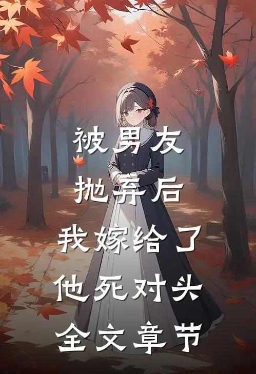 被男友抛弃后，我嫁给了他死对头全文章节