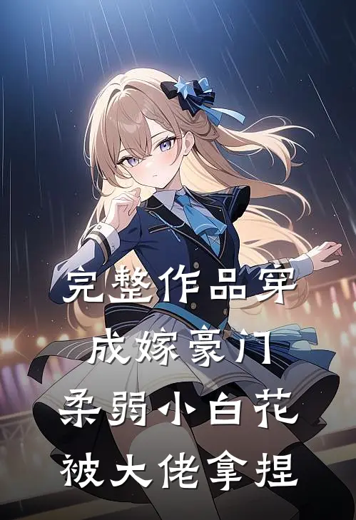 完整作品穿成嫁豪门，柔弱小白花被大佬拿捏