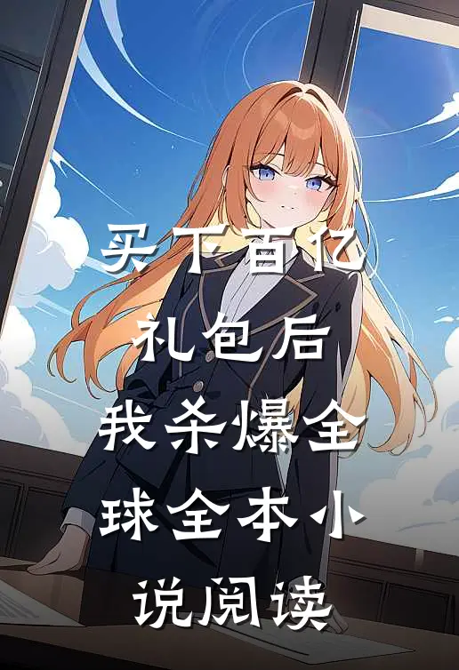 买下百亿礼包后，我杀爆全球全本小说阅读