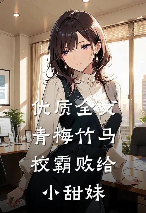 优质全文青梅竹马：校霸败给小甜妹