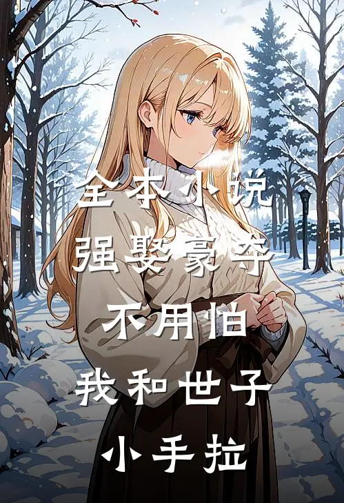 全本小说强娶豪夺不用怕，我和世子小手拉