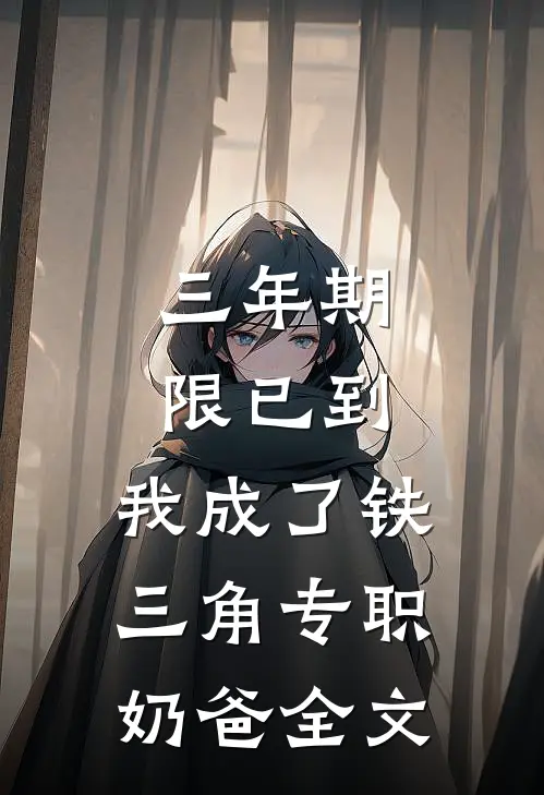 三年期限已到，我成了铁三角专职奶爸全文