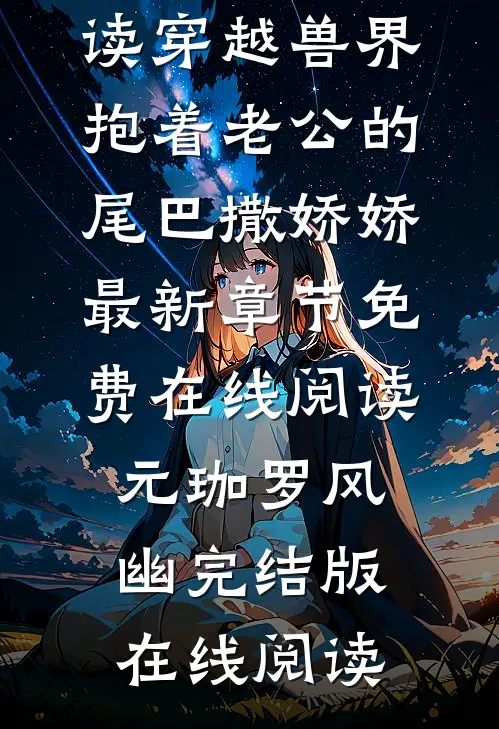 全本小说阅读穿越兽界:抱着老公的尾巴撒娇娇