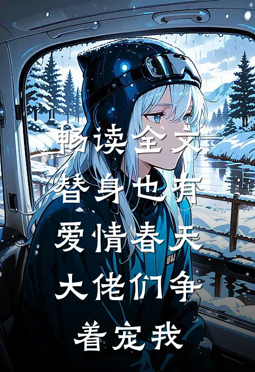 畅读全文替身也有爱情春天：大佬们争着宠我