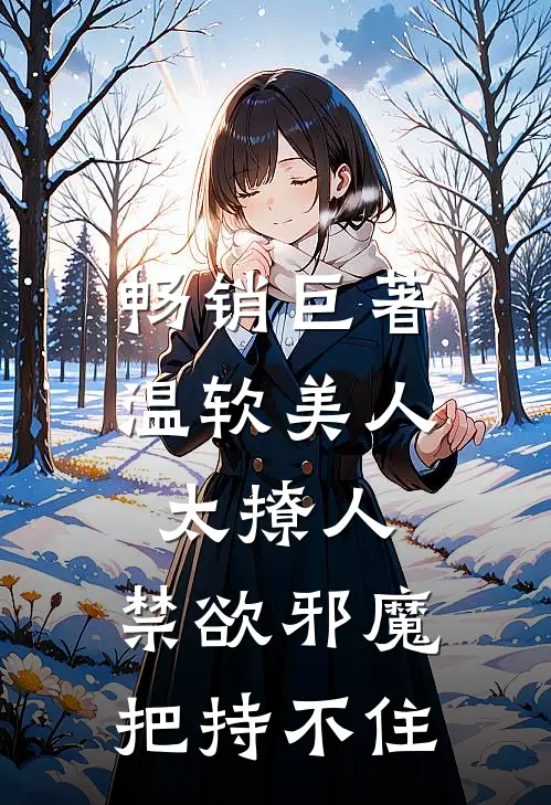 畅销巨著温软美人太撩人，禁欲邪魔把持不住