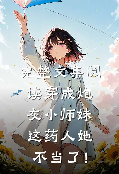 完整文集阅读穿成炮灰小师妹，这药人她不当了！