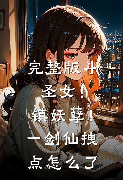 完整版斗圣女！镇妖孽！一剑仙拽点怎么了