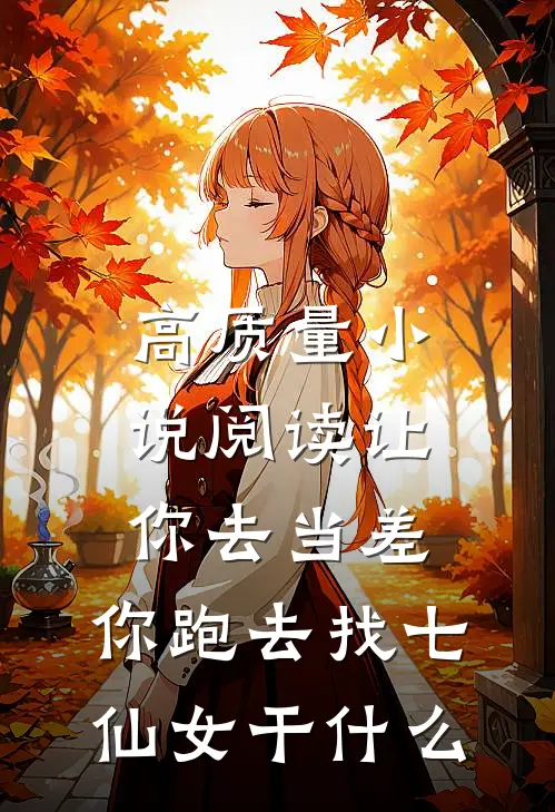 高质量小说阅读让你去当差，你跑去找七仙女干什么