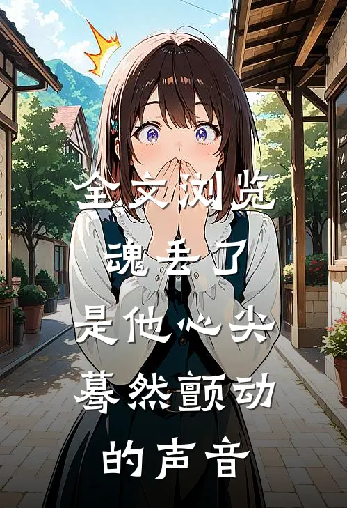 全文浏览魂丢了，是他心尖蓦然颤动的声音