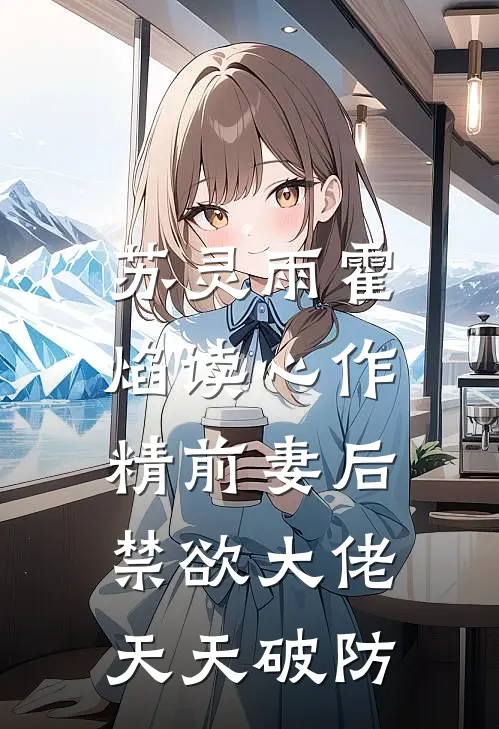 苏灵雨霍焰读心作精前妻后,禁欲大佬天天破防