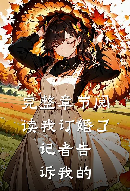 完整章节阅读我订婚了，记者告诉我的