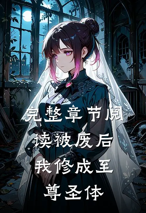 完整章节阅读被废后，我修成至尊圣体