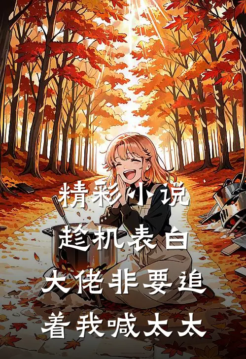 精彩小说趁机表白，大佬非要追着我喊太太