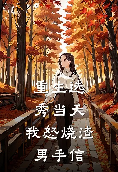 重生选秀当天，我怒烧渣男手信