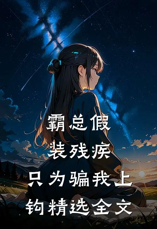 霸总假装残疾，只为骗我上钩精选全文