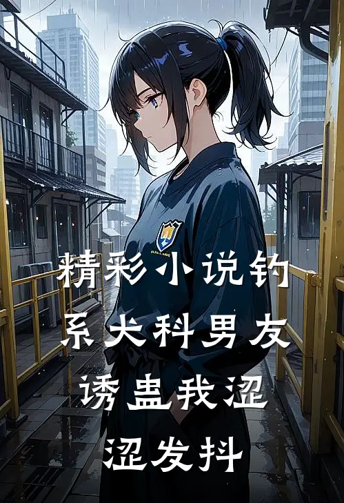 精彩小说钓系犬科男友，诱蛊我涩涩发抖