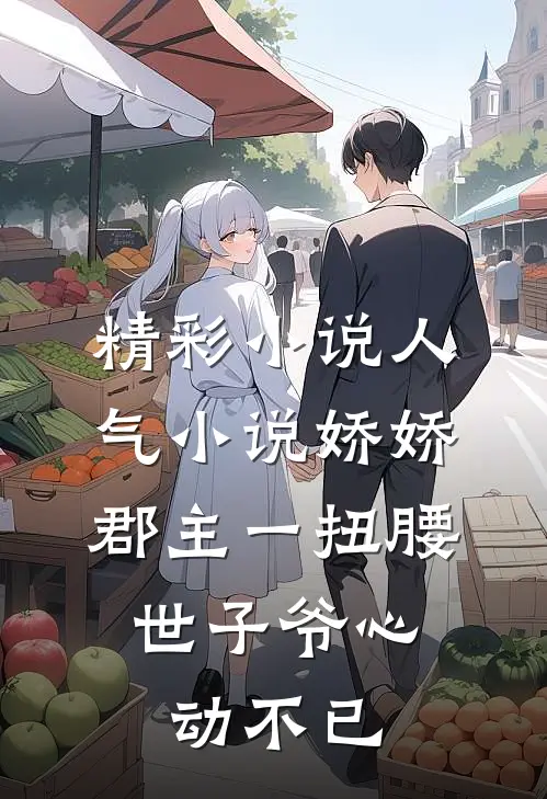 精彩小说人气小说娇娇郡主一扭腰,世子爷心动不已