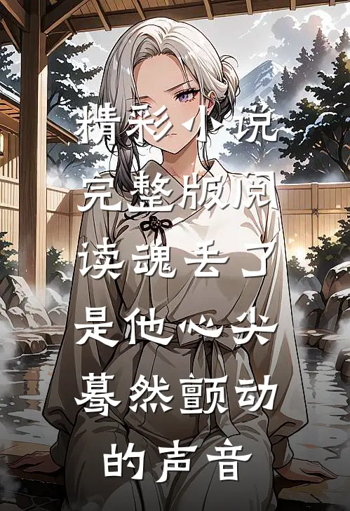 精彩小说完整版阅读魂丢了,是他心尖蓦然颤动的声音