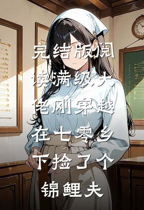 完结版阅读满级大佬刚穿越，在七零乡下捡了个锦鲤夫