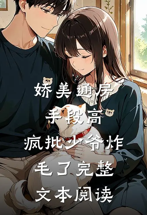 娇美通房手段高，疯批少爷炸毛了完整文本阅读
