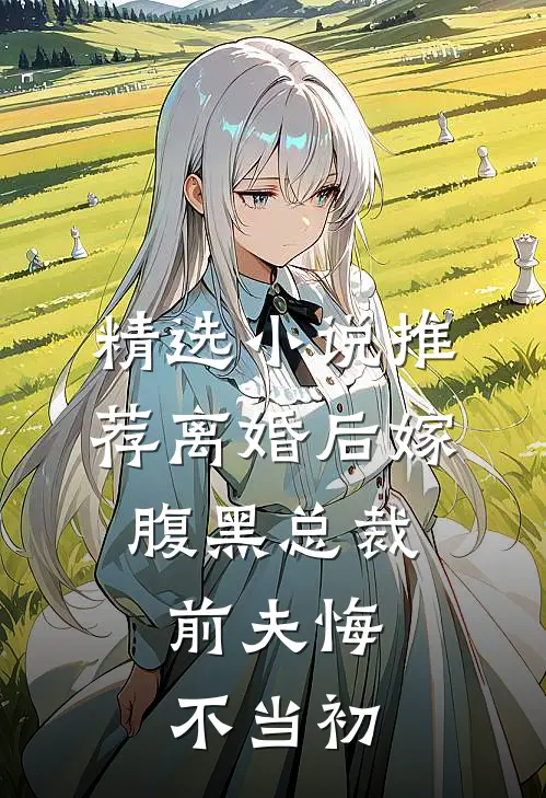 精选小说推荐离婚后嫁腹黑总裁，前夫悔不当初