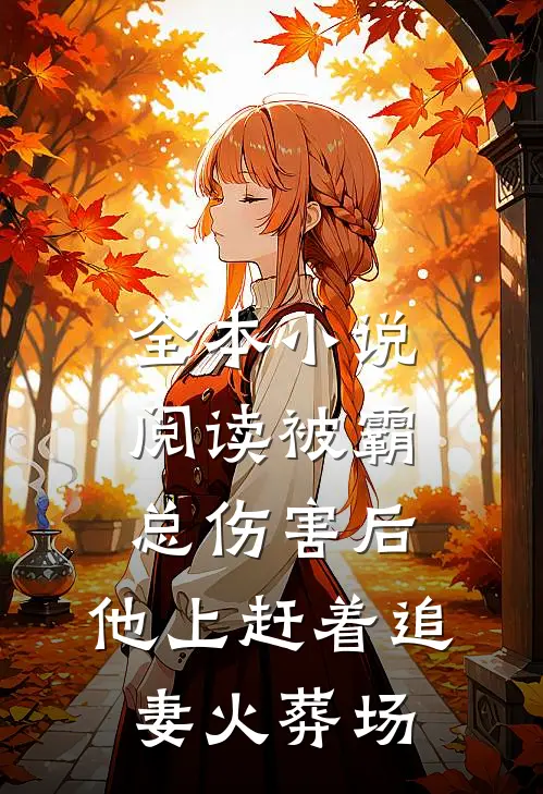 全本小说阅读被霸总伤害后，他上赶着追妻火葬场