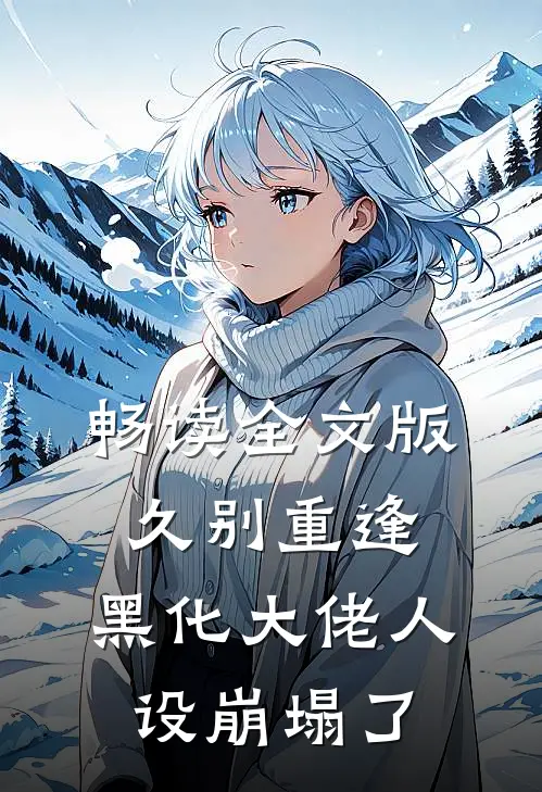 畅读全文版久别重逢：黑化大佬人设崩塌了