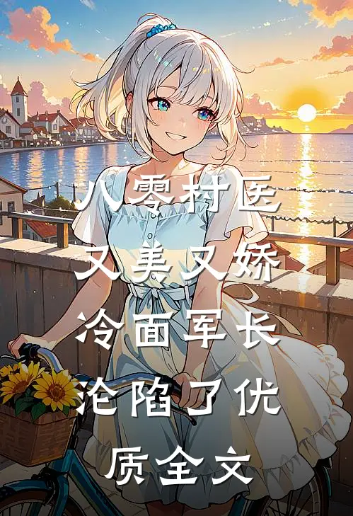 八零村医又美又娇，冷面军长沦陷了优质全文