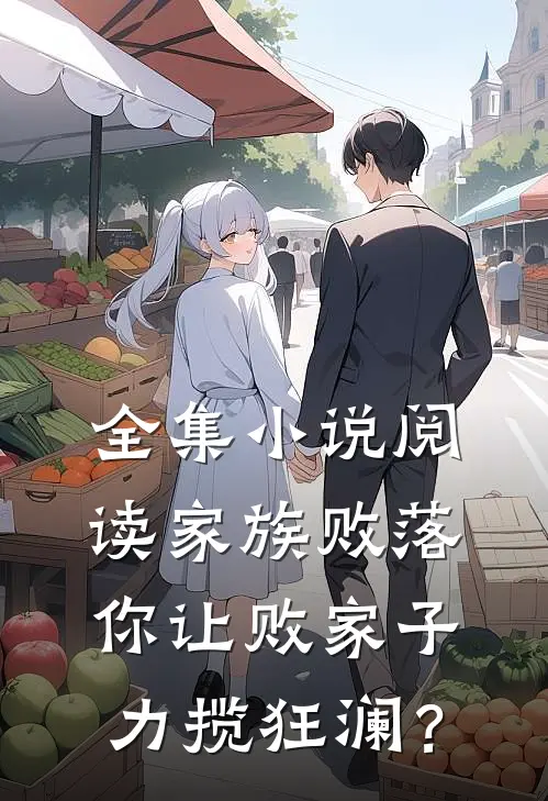 全集小说阅读家族败落，你让败家子力揽狂澜？