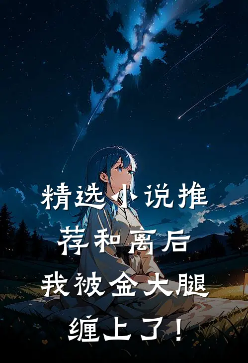 精选小说推荐和离后，我被金大腿缠上了！