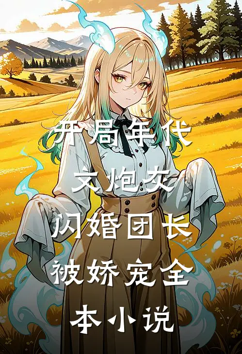 开局年代文炮灰，闪婚团长被娇宠全本小说