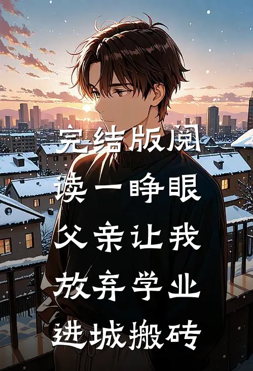 完结版阅读一睁眼，父亲让我放弃学业进城搬砖