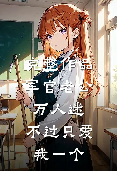 完整作品军官老公万人迷，不过只爱我一个