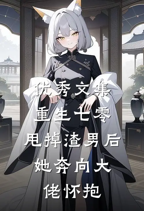 优秀文集重生七零：甩掉渣男后，她奔向大佬怀抱