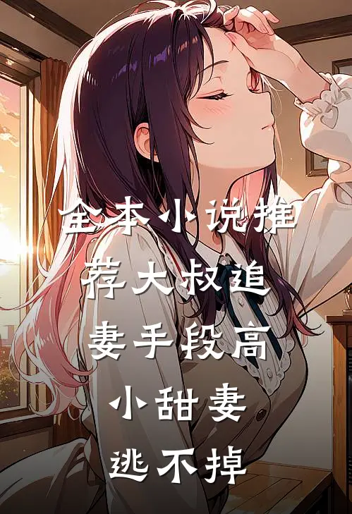 全本小说推荐大叔追妻手段高，小甜妻逃不掉
