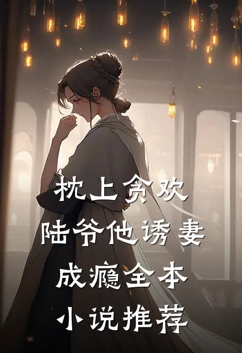 枕上贪欢，陆爷他诱妻成瘾全本小说推荐