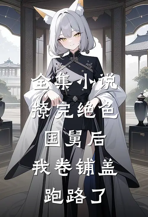 全集小说撩完绝色国舅后，我卷铺盖跑路了