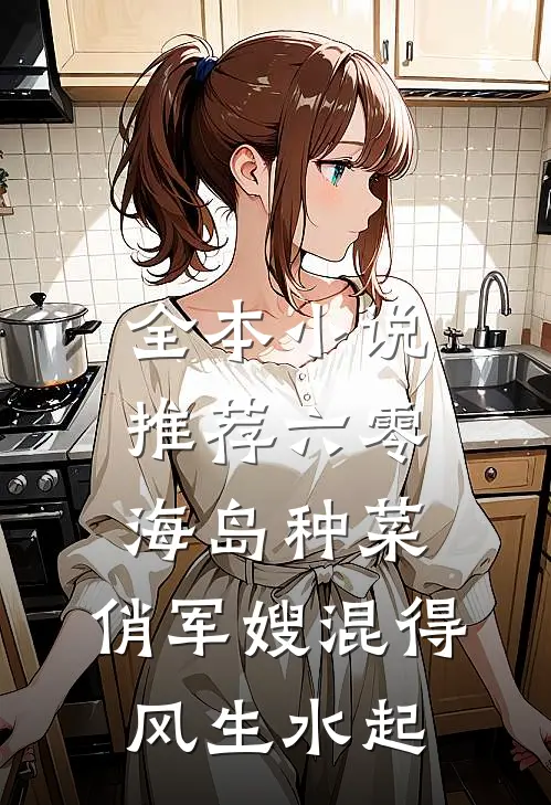 全本小说推荐六零海岛种菜：俏军嫂混得风生水起