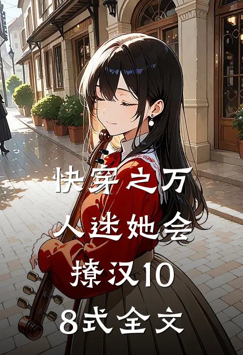 快穿之万人迷她会撩汉108式全文
