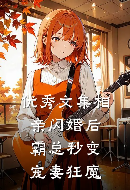 优秀文集相亲闪婚后，霸总秒变宠妻狂魔