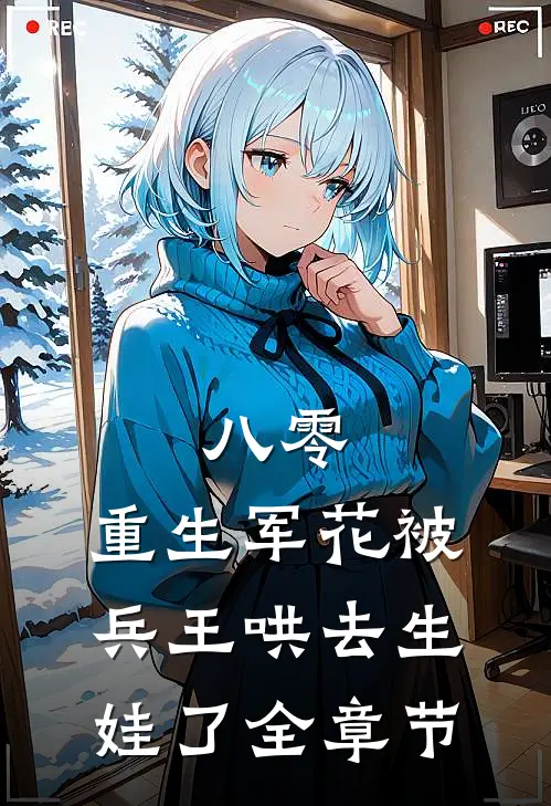 八零：重生军花被兵王哄去生娃了全章节