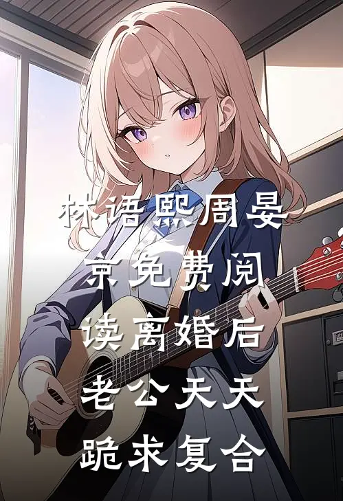 林语熙周晏京免费阅读离婚后,老公天天跪求复合