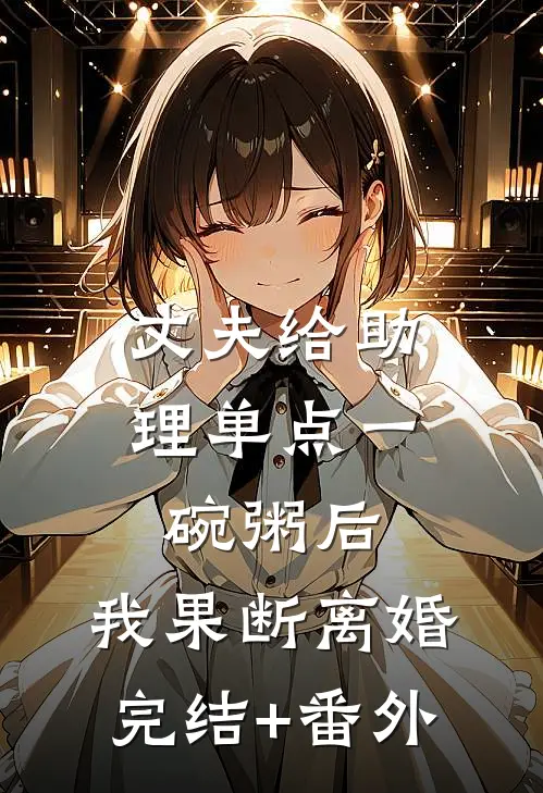丈夫给助理单点一碗粥后，我果断离婚完结+番外
