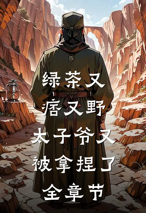 绿茶又痞又野，太子爷又被拿捏了全章节