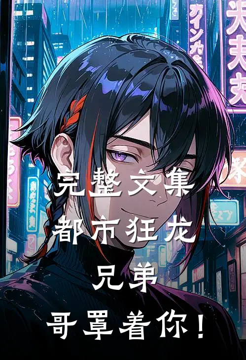 完整文集都市狂龙：兄弟，哥罩着你！